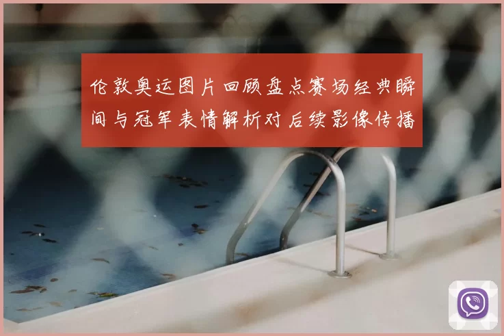 伦敦奥运图片回顾盘点赛场经典瞬间与冠军表情解析对后续影像传播影响