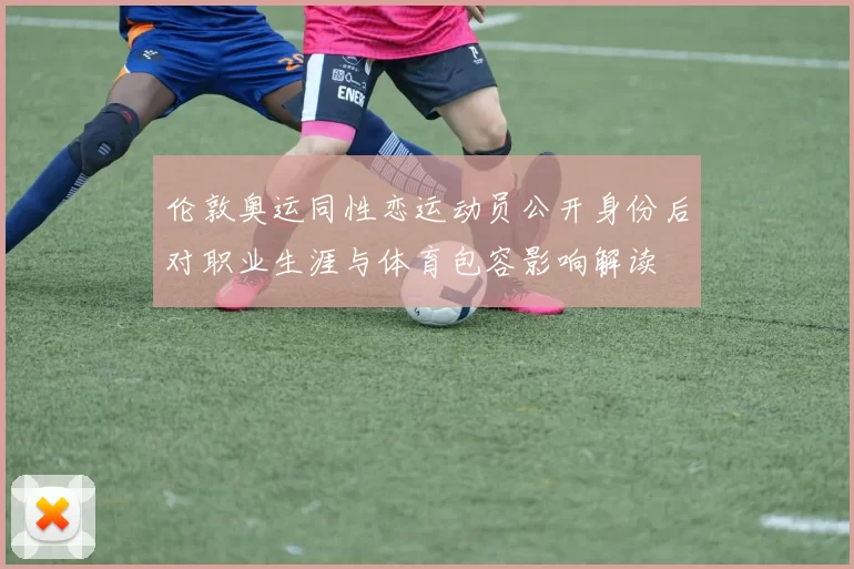 伦敦奥运同性恋运动员公开身份后对职业生涯与体育包容影响解读