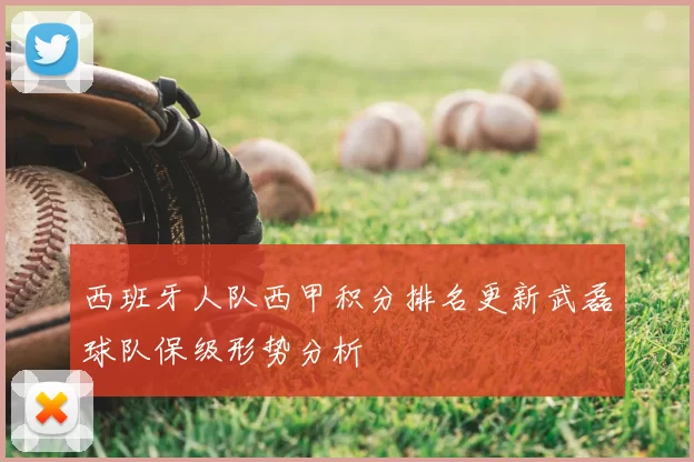 西班牙人队西甲积分排名更新武磊球队保级形势分析