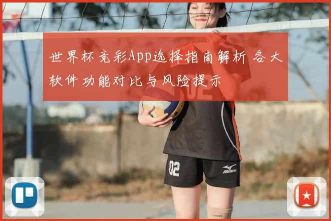世界杯竞彩App选择指南解析 各大软件功能对比与风险提示