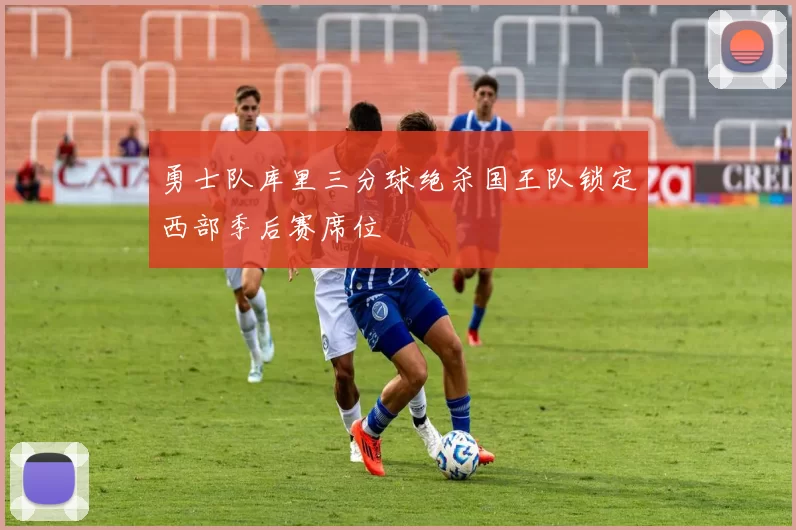 勇士队库里三分球绝杀国王队锁定西部季后赛席位