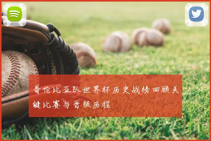 哥伦比亚队世界杯历史战绩回顾关键比赛与晋级历程