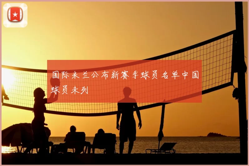 国际米兰公布新赛季球员名单中国球员未列