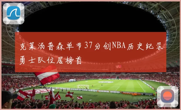 克莱汤普森单节37分创NBA历史纪录勇士队位居榜首