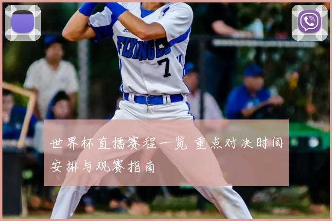 世界杯直播赛程一览 重点对决时间安排与观赛指南