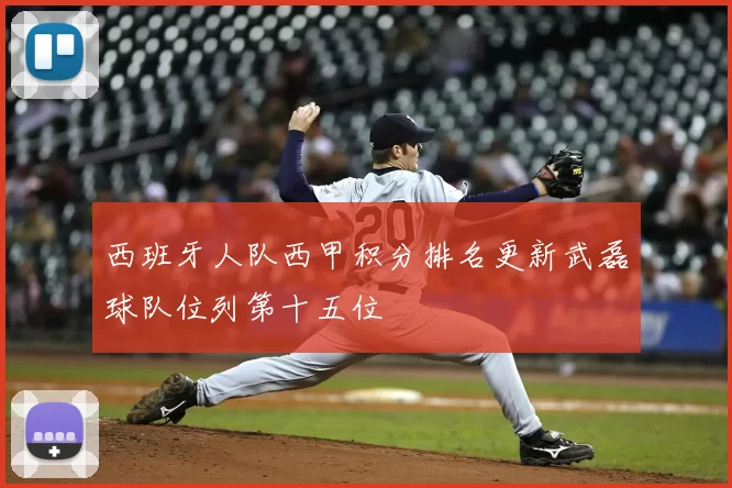 西班牙人队西甲积分排名更新武磊球队位列第十五位