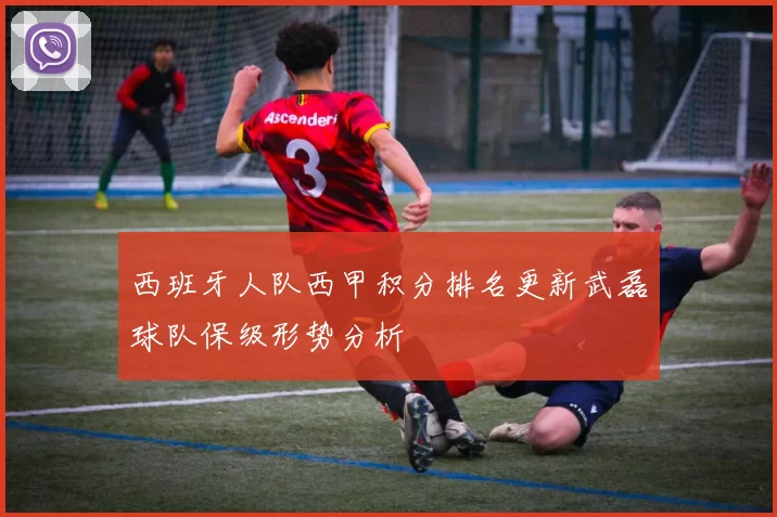 西班牙人队西甲积分排名更新武磊球队保级形势分析