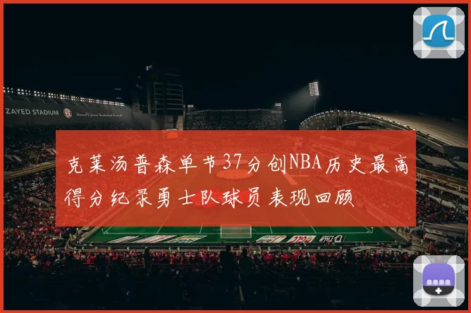 克莱汤普森单节37分创NBA历史最高得分纪录勇士队球员表现回顾