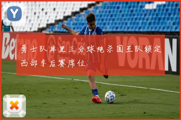 勇士队库里三分球绝杀国王队锁定西部季后赛席位