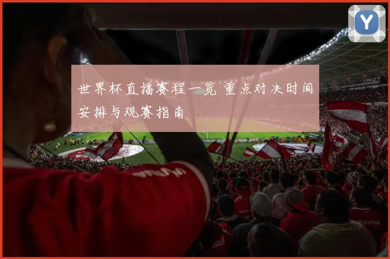 世界杯直播赛程一览 重点对决时间安排与观赛指南